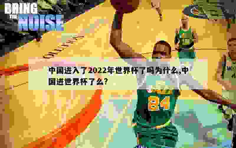 中国进入了2022年世界杯了吗为什么,中国进世界杯了么?