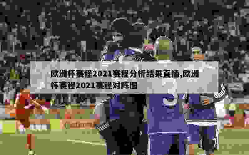 欧洲杯赛程2021赛程分析结果直播,欧洲杯赛程2021赛程对阵图