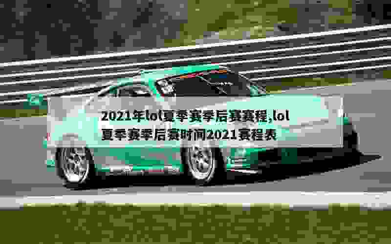 2021年lol夏季赛季后赛赛程,lol夏季赛季后赛时间2021赛程表