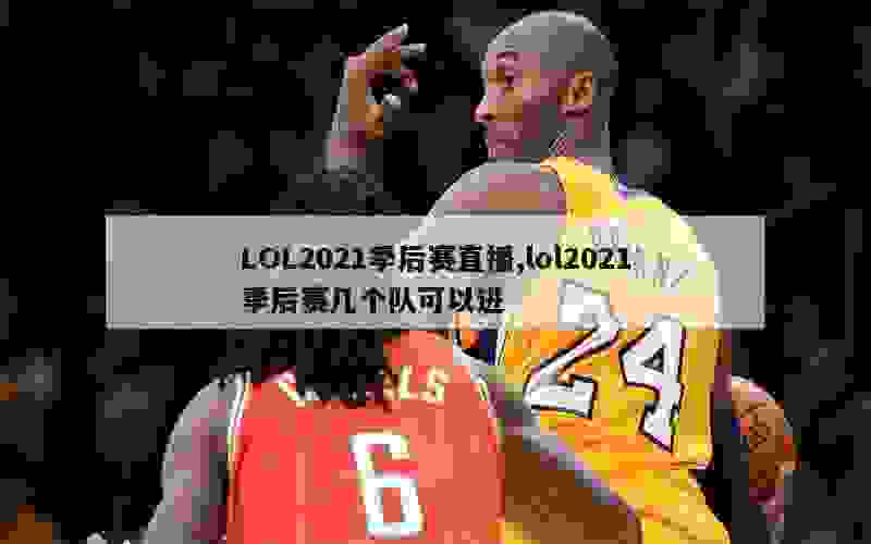 LOL2021季后赛直播,lol2021季后赛几个队可以进