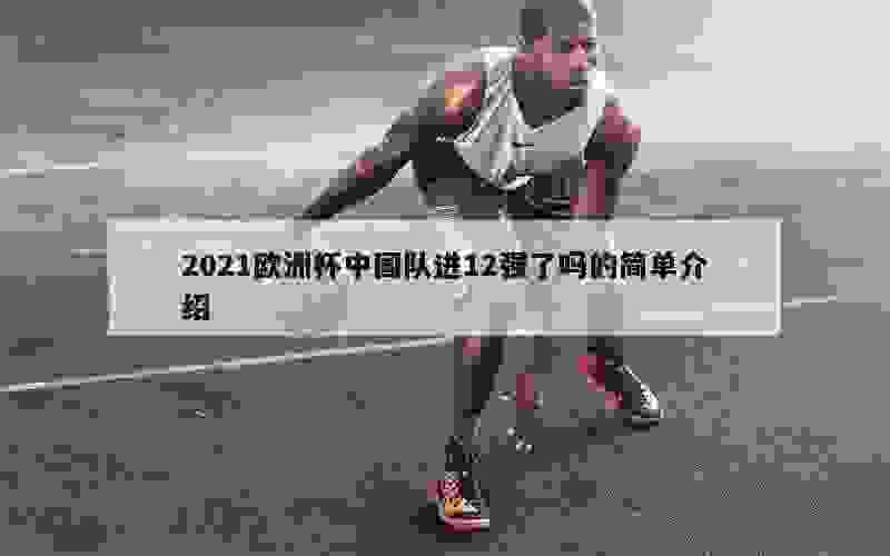 2021欧洲杯中国队进12强了吗的简单介绍