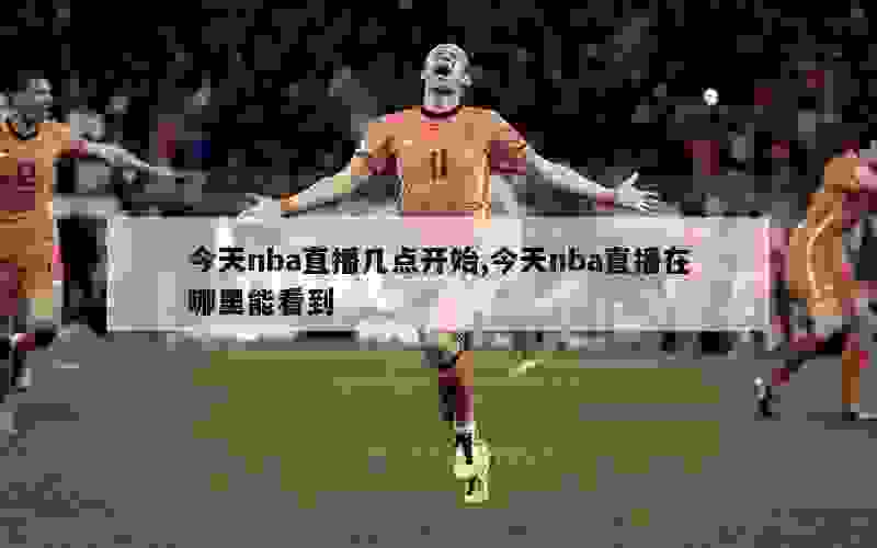 今天nba直播几点开始,今天nba直播在哪里能看到