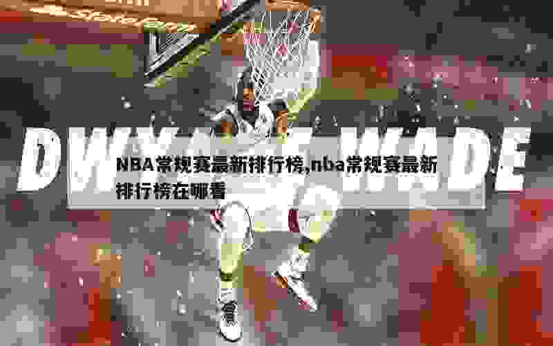 NBA常规赛最新排行榜,nba常规赛最新排行榜在哪看