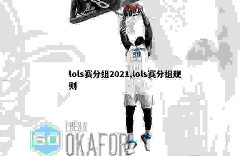 lols赛分组2021,lols赛分组规则