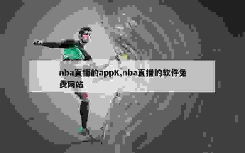 nba直播的appK,nba直播的软件免费网站