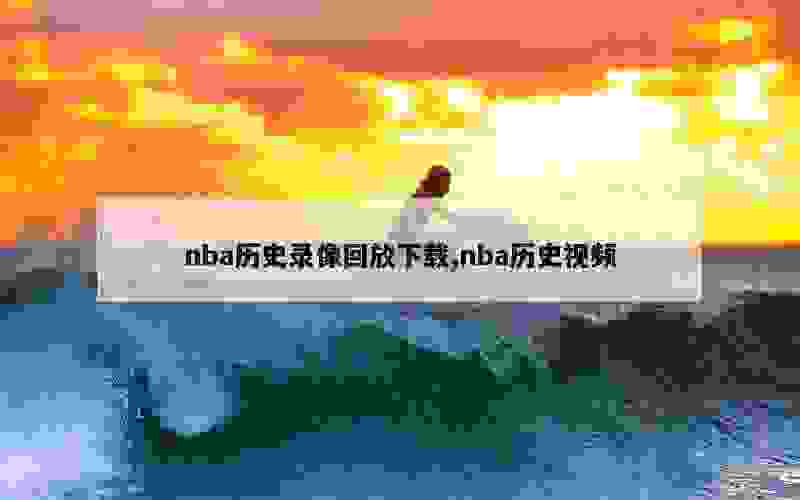 nba历史录像回放下载,nba历史视频