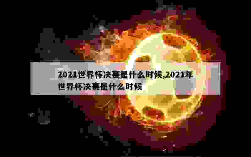 2021世界杯决赛是什么时候,2021年世界杯决赛是什么时候