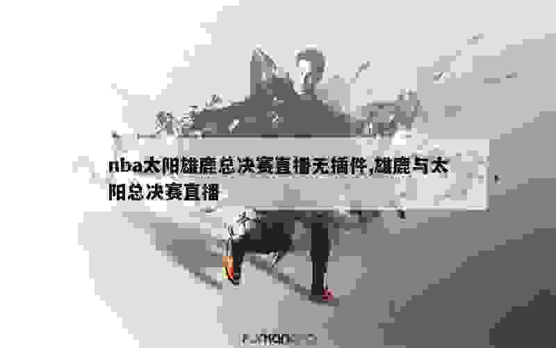 nba太阳雄鹿总决赛直播无插件,雄鹿与太阳总决赛直播