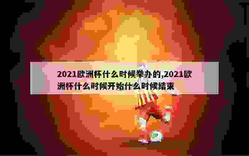 2021欧洲杯什么时候举办的,2021欧洲杯什么时候开始什么时候结束