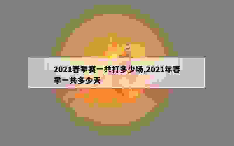 2021春季赛一共打多少场,2021年春季一共多少天