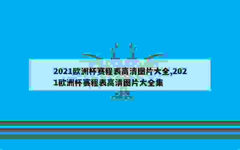 2021欧洲杯赛程表高清图片大全,2021欧洲杯赛程表高清图片大全集