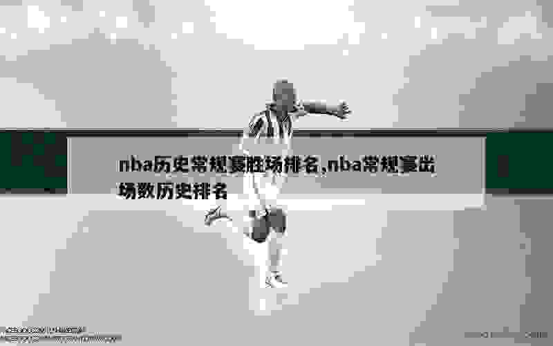 nba历史常规赛胜场排名,nba常规赛出场数历史排名