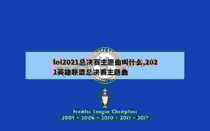 lol2021总决赛主题曲叫什么,2021英雄联盟总决赛主题曲