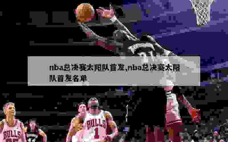 nba总决赛太阳队首发,nba总决赛太阳队首发名单