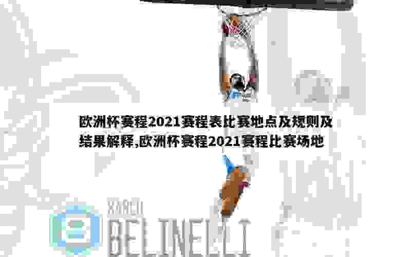 欧洲杯赛程2021赛程表比赛地点及规则及结果解释,欧洲杯赛程2021赛程比赛场地