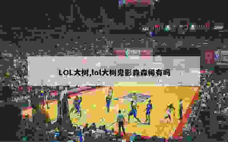 LOL大树,lol大树鬼影森森稀有吗