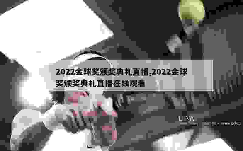 2022金球奖颁奖典礼直播,2022金球奖颁奖典礼直播在线观看