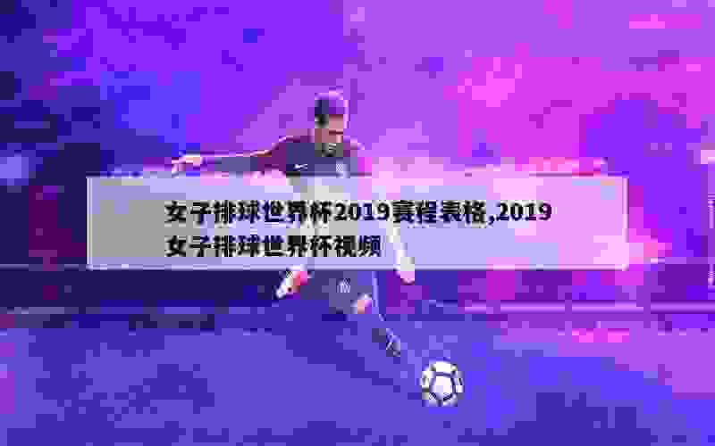 女子排球世界杯2019赛程表格,2019女子排球世界杯视频