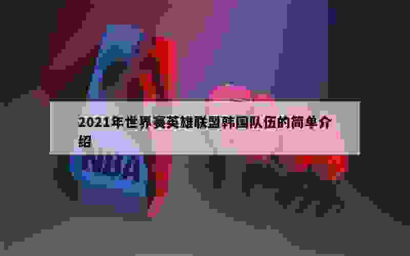 2021年世界赛英雄联盟韩国队伍的简单介绍