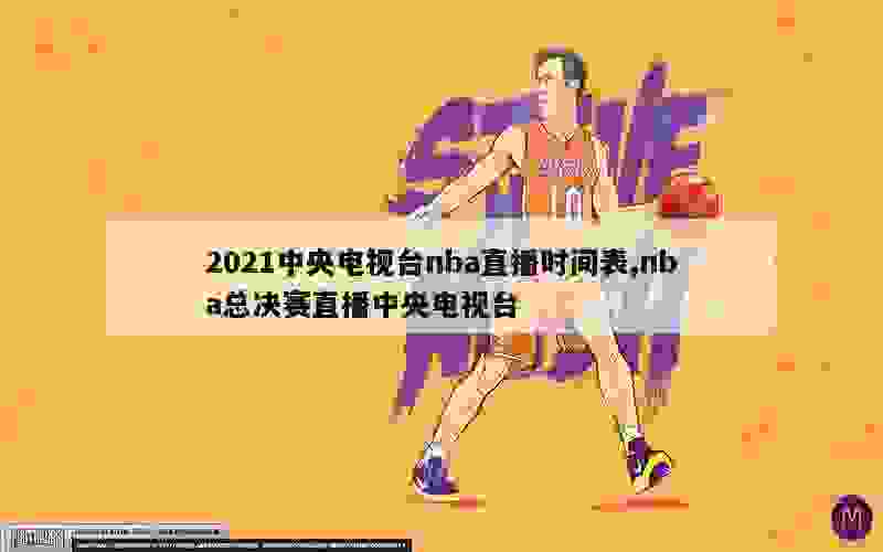 2021中央电视台nba直播时间表,nba总决赛直播中央电视台