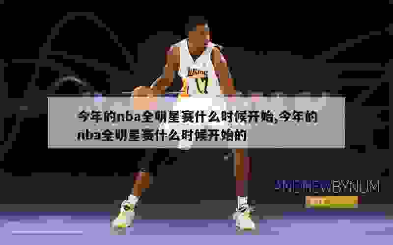 今年的nba全明星赛什么时候开始,今年的nba全明星赛什么时候开始的