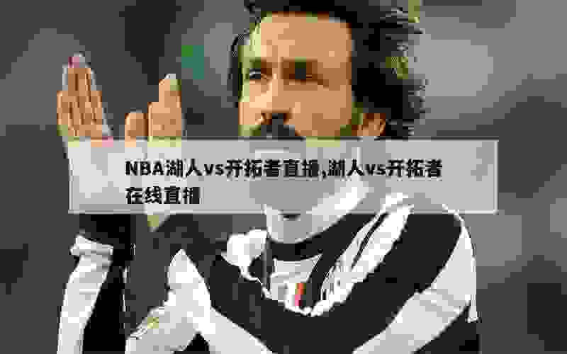 NBA湖人vs开拓者直播,湖人vs开拓者在线直播