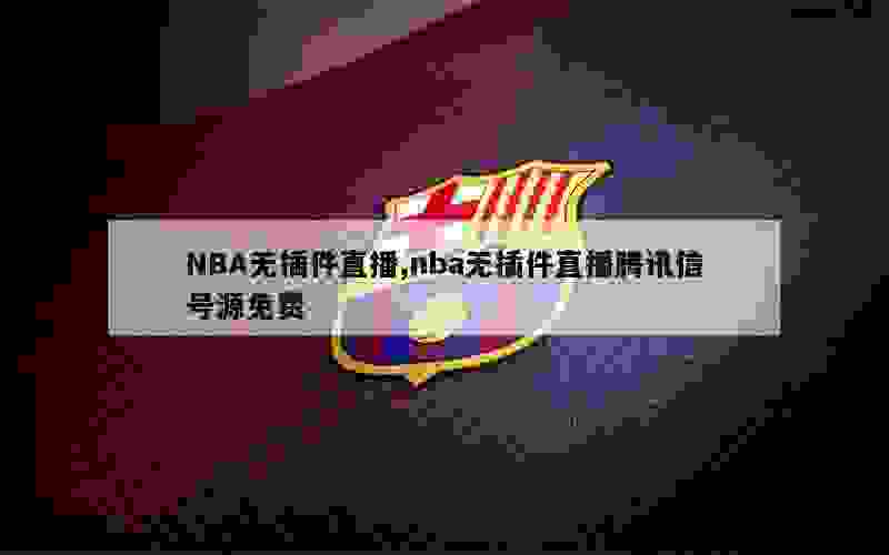 NBA无插件直播,nba无插件直播腾讯信号源免费