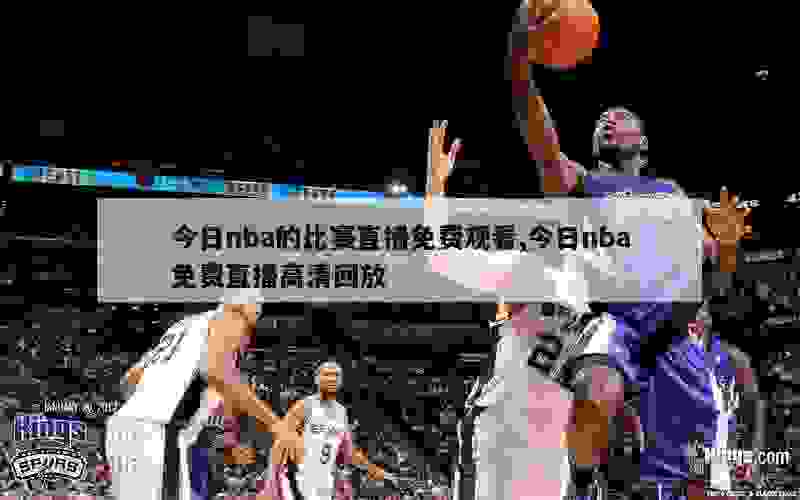 今日nba的比赛直播免费观看,今日nba免费直播高清回放