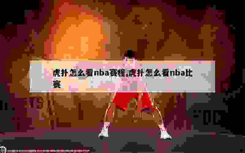 虎扑怎么看nba赛程,虎扑怎么看nba比赛