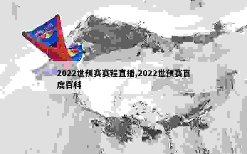 2022世预赛赛程直播,2022世预赛百度百科