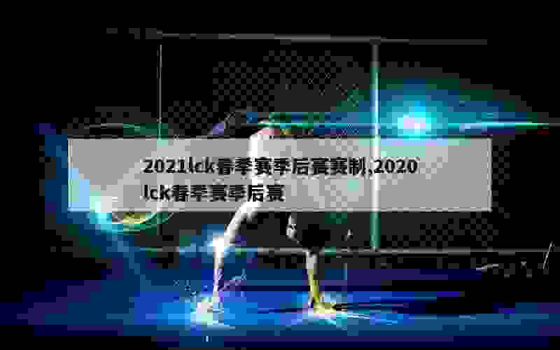 2021lck春季赛季后赛赛制,2020lck春季赛季后赛