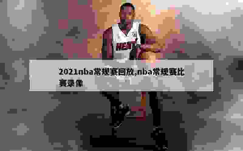 2021nba常规赛回放,nba常规赛比赛录像