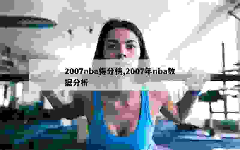 2007nba得分榜,2007年nba数据分析