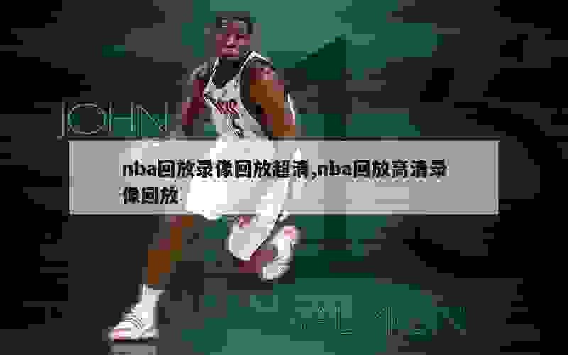 nba回放录像回放超清,nba回放高清录像回放