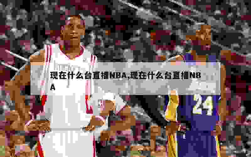 现在什么台直播NBA,现在什么台直播NBA