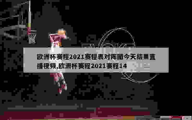 欧洲杯赛程2021赛程表对阵图今天结果直播视频,欧洲杯赛程2021赛程14