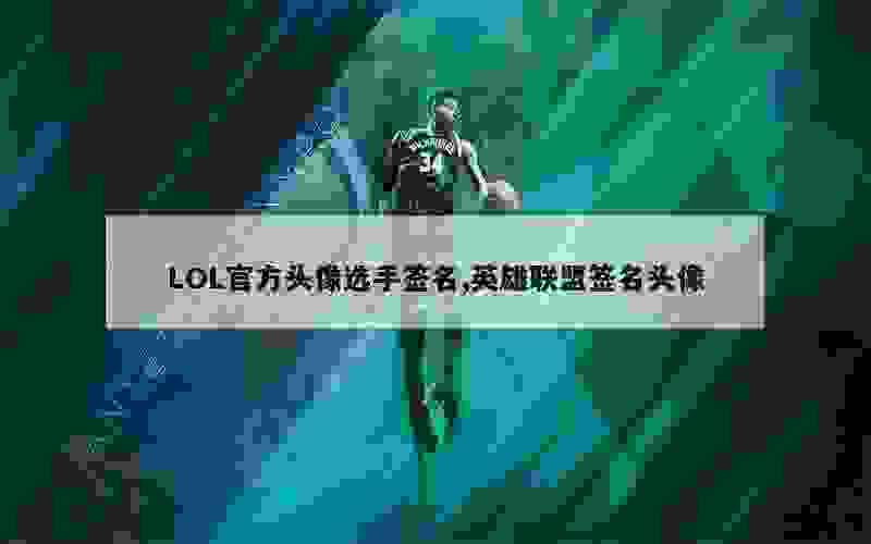 LOL官方头像选手签名,英雄联盟签名头像