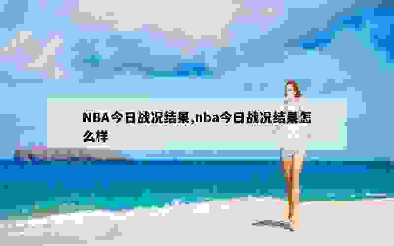 NBA今日战况结果,nba今日战况结果怎么样