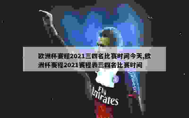 欧洲杯赛程2021三四名比赛时间今天,欧洲杯赛程2021赛程表三四名比赛时间