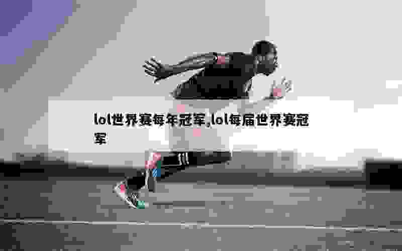 lol世界赛每年冠军,lol每届世界赛冠军