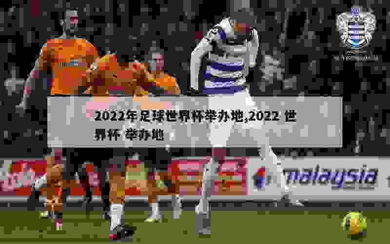 2022年足球世界杯举办地,2022 世界杯 举办地