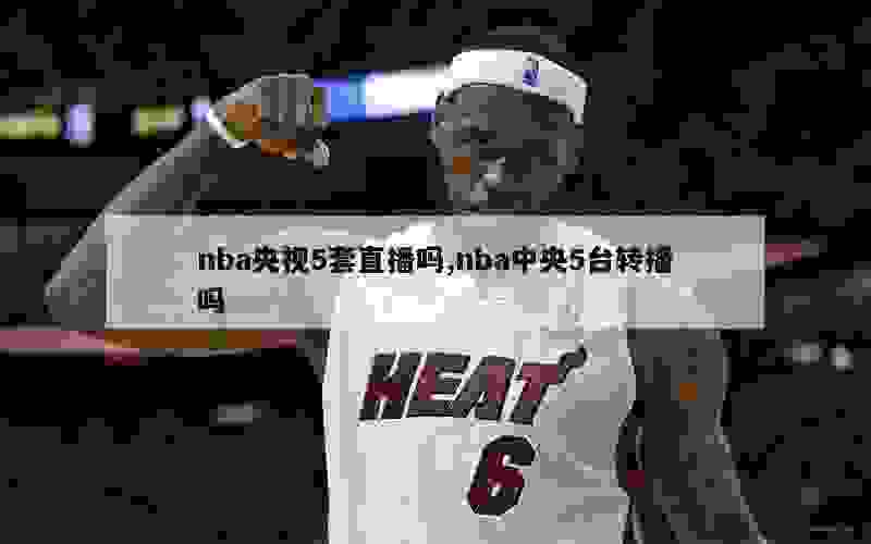 nba央视5套直播吗,nba中央5台转播吗