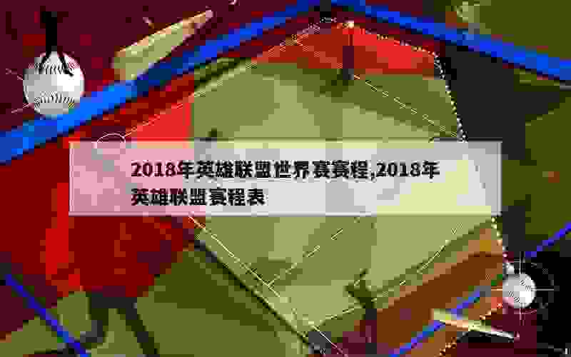 2018年英雄联盟世界赛赛程,2018年英雄联盟赛程表