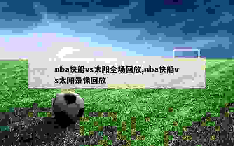 nba快船vs太阳全场回放,nba快船vs太阳录像回放