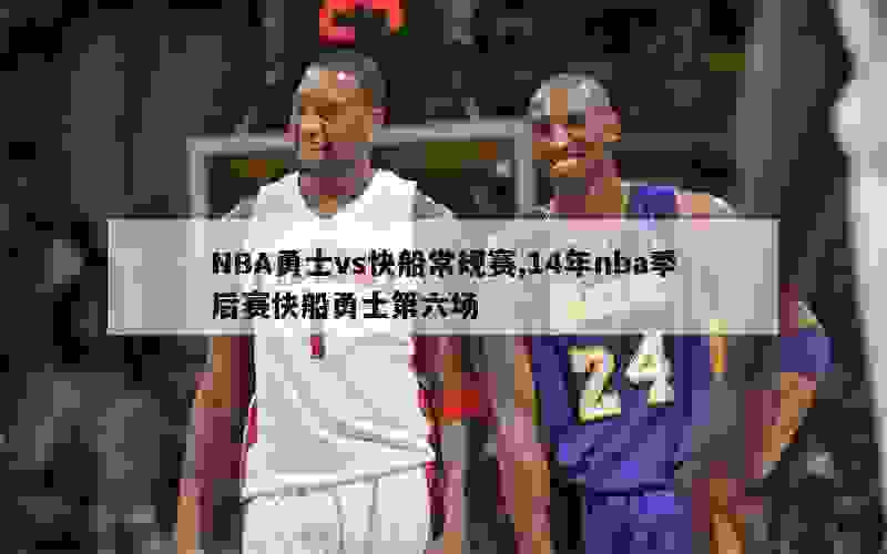 NBA勇士vs快船常规赛,14年nba季后赛快船勇士第六场