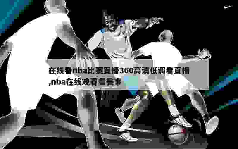 在线看nba比赛直播360高清低调看直播,nba在线观看看赛事