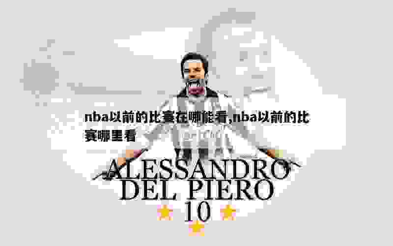 nba以前的比赛在哪能看,nba以前的比赛哪里看