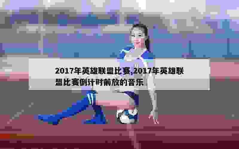 2017年英雄联盟比赛,2017年英雄联盟比赛倒计时前放的音乐