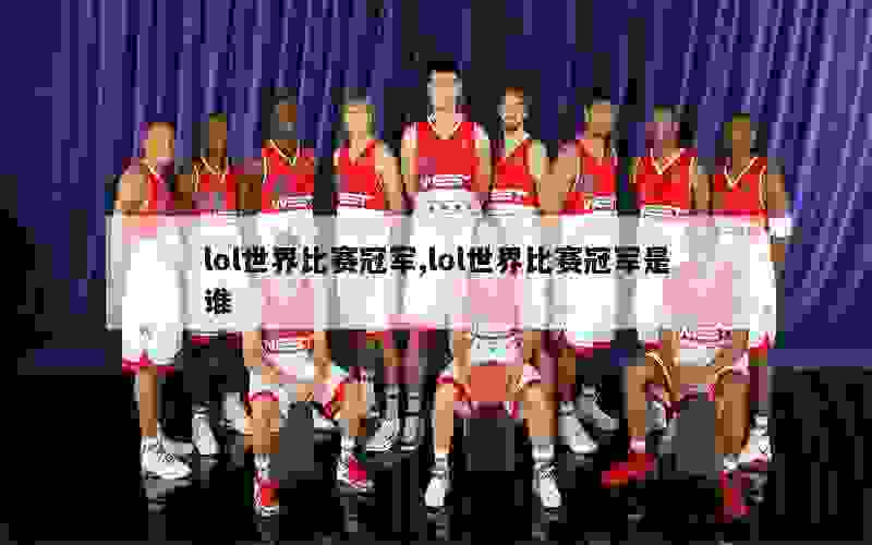 lol世界比赛冠军,lol世界比赛冠军是谁