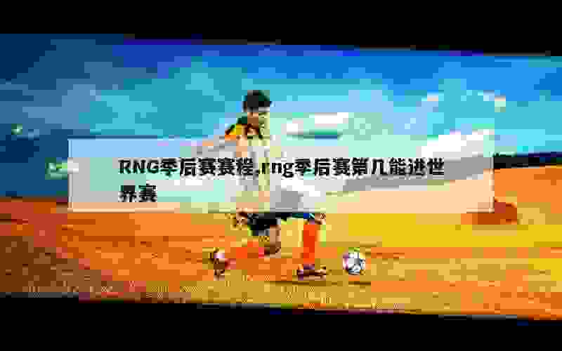 RNG季后赛赛程,rng季后赛第几能进世界赛